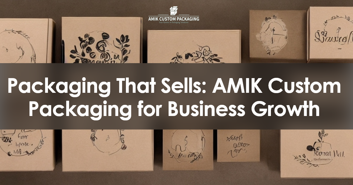 Packaging That Sells AMIK Custom Packaging for Business Growth